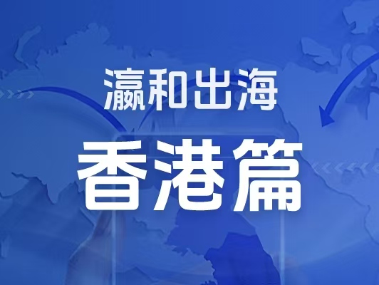 瀛和出海｜企業(yè)出海一站式服務：香港篇
