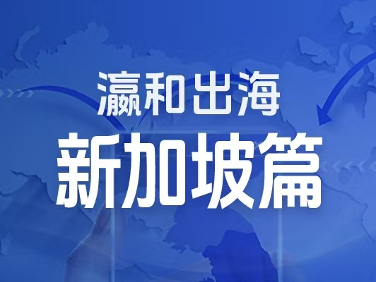 瀛和出海｜企業(yè)出海一站式服務：新加坡篇