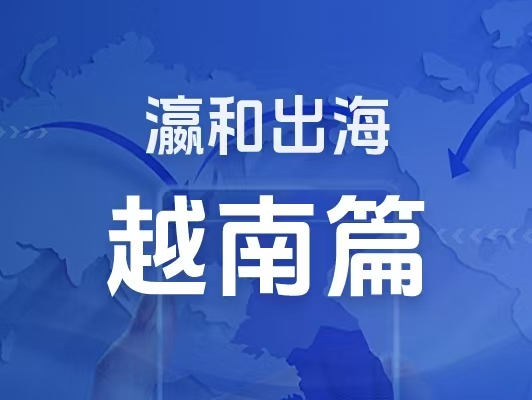 瀛和出海｜企業(yè)出海一站式服務：越南篇