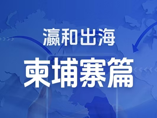 瀛和出海｜企業(yè)出海一站式服務：柬埔寨篇